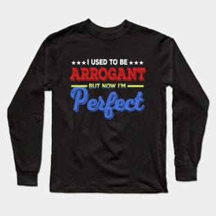 I Used To Be Arrogant But Now I'm Perfect Long Sleeve T-Shirt